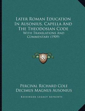 portada later roman education in ausonius, capella and the theodosian code: with translations and commentary (1909) (en Inglés)