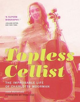 portada Topless Cellist: The Improbable Life of Charlotte Moorman - foreword by Yoko Ono