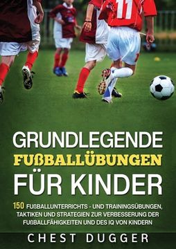 portada Grundlegende Fußballfähigkeiten Für Kinder: 150 Fußballunterrichts - und Trainingsübungen, Taktiken und Strategien zur Verbesserung der Fußballfähigke (en Alemán)