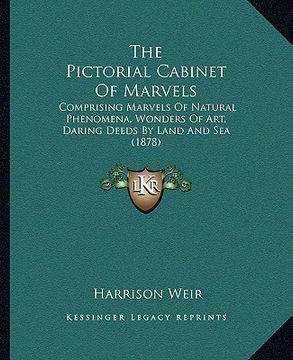 portada the pictorial cabinet of marvels: comprising marvels of natural phenomena, wonders of art, daring deeds by land and sea (1878) (en Inglés)