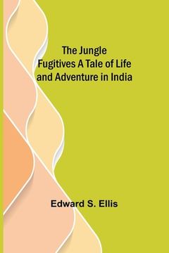 portada The Jungle Fugitives A Tale of Life and Adventure in India (in English)