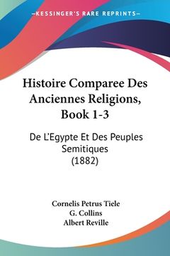 portada Histoire Comparee Des Anciennes Religions, Book 1-3: De L'Egypte Et Des Peuples Semitiques (1882) (in French)