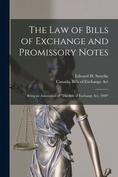 portada The Law of Bills of Exchange and Promissory Notes [microform]: Being an Annotation of "The Bills of Exchange Act, 1890" (en Inglés)