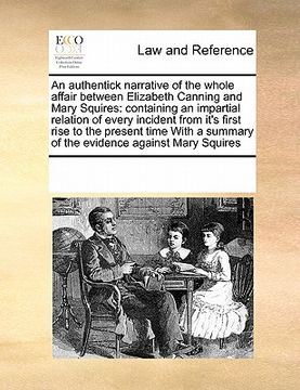 portada an authentick narrative of the whole affair between elizabeth canning and mary squires: containing an impartial relation of every incident from it's (en Inglés)