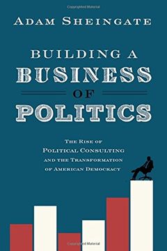 portada Building a Business of Politics: The Rise of Political Consulting and the Transformation of American Democracy (Studies in Postwar American Political Development)