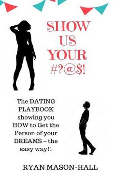 portada Show Us Your #?@$!: The Dating Playbook Showing You How to Get the Person of Your Dreams - The Easy Way!! (en Inglés)