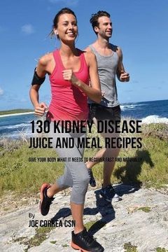 portada 130 Kidney Disease Juice and Meal Recipes: Give Your Body What It Needs to Recover Fast and Naturally