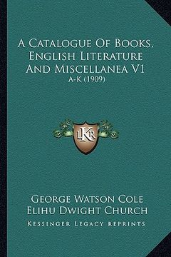 portada a catalogue of books, english literature and miscellanea v1: a-k (1909) (en Inglés)