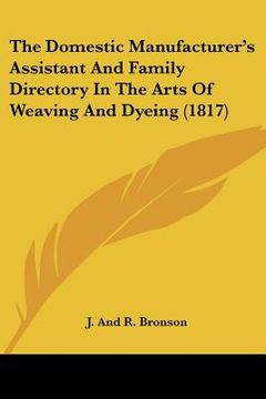 portada the domestic manufacturer's assistant and family directory in the arts of weaving and dyeing (1817) (in English)