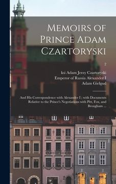 portada Memoirs of Prince Adam Czartoryski: and His Correspondence With Alexander I; With Documents Relative to the Prince's Negotiations With Pitt, Fox, and (en Inglés)