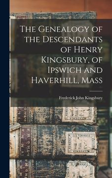 portada The Genealogy of the Descendants of Henry Kingsbury, of Ipswich and Haverhill, Mass (in English)