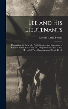 portada Lee and His Lieutenants: Comprising the Early Life, Public Services, and Campaigns of General Robert E. Lee and His Companions in Arms, With a