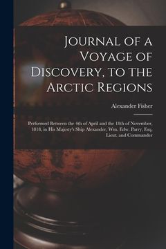 portada Journal of a Voyage of Discovery, to the Arctic Regions [microform]: Performed Between the 4th of April and the 18th of November, 1818, in His Majesty (en Inglés)