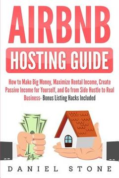 portada Airbnb Hosting Guide: How to Make Big Money, Maximize Rental Income, Create Passive Income for Yourself, and Go From Side Hustle to Real Bus (en Inglés)
