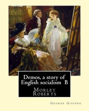 portada Demos, a story of English socialism By: George Gissing, introduction By: Morley Roberts: Morley Roberts (29 December 1857 - 8 June 1942) was an Englis (en Inglés)