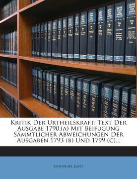portada Kritik Der Urtheilskraft: Text Der Ausgabe 1790, (A) Mit Beifugung Sammtlicher Abweichungen Der Ausgaben 1793 (B) Und 1799 (C)... (en Alemán)