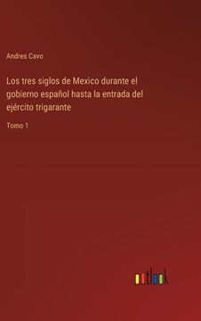 portada Los tres siglos de Mexico durante el gobierno español hasta la entrada del ejército trigarante: Tomo 1