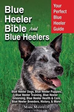 portada Blue Heeler Bible And Blue Heelers: Your Perfect Blue Heeler Guide Blue Heeler Dogs, Blue Heeler Puppies, Blue Heeler Training, Blue Heeler Grooming, (en Inglés)