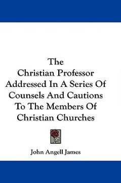 portada the christian professor addressed in a series of counsels and cautions to the members of christian churches