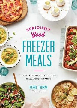 portada Seriously Good Freezer Meals: 150 Easy Recipes to Save Your Time, Money and Sanity (in English)