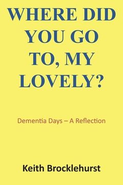 portada Where Did You Go To, My Lovely?: Dementia Days - A Reflection (in English)