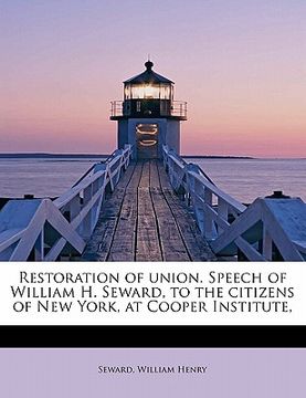 portada restoration of union. speech of william h. seward, to the citizens of new york, at cooper institute, (en Inglés)
