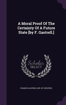 portada A Moral Proof Of The Certainty Of A Future State [by F. Gastrell.] (en Inglés)