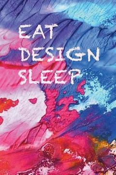 portada Eat, design, sleep: Ideas come any time, whilst you eat or sleep, don't lose them, write them down