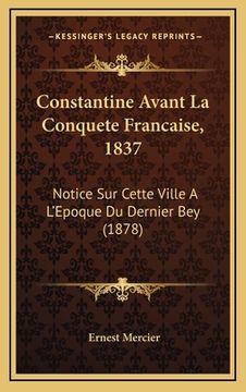 portada Constantine Avant La Conquete Francaise, 1837: Notice Sur Cette Ville A L'Epoque Du Dernier Bey (1878) (en Francés)