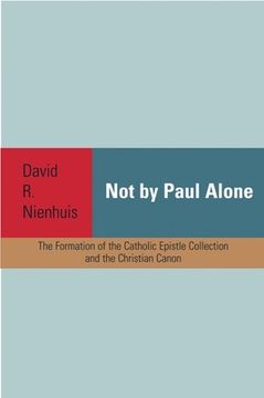 portada Not by Paul Alone: The Formation of the Catholic Epistle Collection and the Christian Canon (en Inglés)