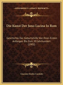 portada Die Kunst Der Juno Lucina In Rom: Geschichte Der Geburtshilfe Von Ihren Ersten Anfangen Bis Zum 20 Jahrhundert (1902) (en Alemán)
