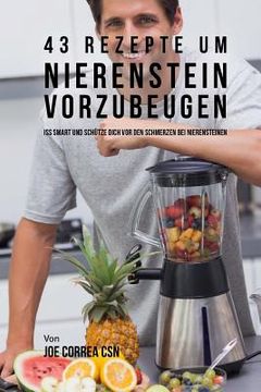 portada 43 Rezepte um Nierenstein vorzubeugen: Iss smart und schütze dich vor den Schmerzen bei Nierensteinen (in German)