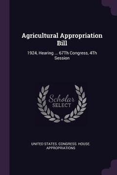 portada Agricultural Appropriation Bill: 1924, Hearing ... 67Th Congress, 4Th Session (in English)