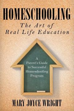 portada Homeschooling The Art of Real Life Education: A Parent's Guide to Successful Homeschooling Program (en Inglés)