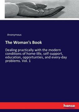 portada The Woman's Book: Dealing practically with the modern conditions of home-life, self-support, education, opportunties, and every-day prob (en Inglés)