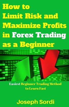 portada How to Limit Risk and Maximize Profits in Forex Trading as a Beginner: Easiest Beginner Trading Method to Learn Fast (en Inglés)