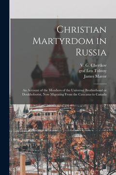 portada Christian Martyrdom in Russia [microform]: an Account of the Members of the Universal Brotherhood or Doukhobortsi, Now Migrating From the Caucasus to (in English)