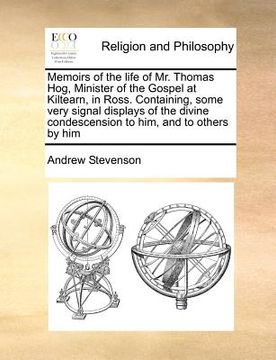portada memoirs of the life of mr. thomas hog, minister of the gospel at kiltearn, in ross. containing, some very signal displays of the divine condescension (en Inglés)