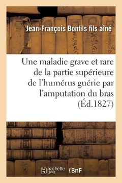 portada Description Succincte d'Une Maladie Grave Et Rare de la Partie Supérieure de l'Humérus: Guérie Par l'Amputation Du Bras (en Francés)