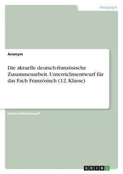 portada Die aktuelle deutsch-französische Zusammenarbeit. Unterrichtsentwurf für das Fach Französisch (12. Klasse)