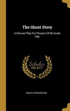 portada The Ghost Story: A One-act Play For Persons Of No Great Age (en Inglés)