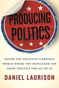 portada Producing Politics: Inside the Exclusive Campaign World Where the Privileged few Shape Politics for all of us (en Inglés)