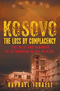 portada Kosovo: The Loss by Complacency: The Relic and Reminder of Ottomanism in the Balkans (in English)
