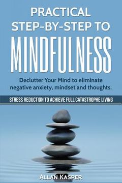portada Practical Step by Step to Mindfulness: Declutter Your Mind to Eliminate Negative Anxiety, Mindset and Thoughts. Stress Reduction. (in English)