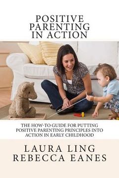 portada Positive Parenting in Action: The How-To Guide for Putting Positive Parenting Principles into Action in Early Childhood (in English)