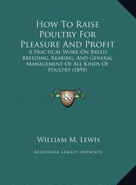 portada how to raise poultry for pleasure and profit: a practical work on breed, breeding, rearing, and general management of all kinds of poultry (1895)
