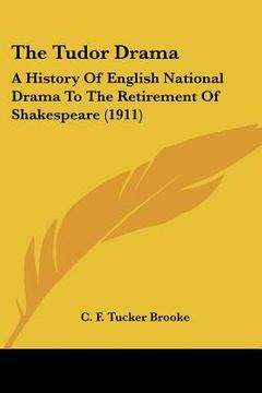 portada the tudor drama: a history of english national drama to the retirement of shakespeare (1911) (en Inglés)