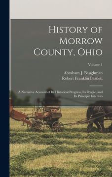 portada History of Morrow County, Ohio: A Narrative Account of Its Historical Progress, Its People, and Its Principal Interests; Volume 1 (en Inglés)