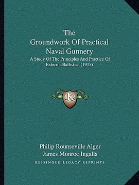 portada the groundwork of practical naval gunnery: a study of the principles and practice of exterior ballistics (1915) (en Inglés)