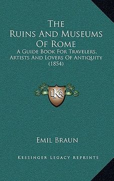 portada the ruins and museums of rome: a guide book for travelers, artists and lovers of antiquity (1854)